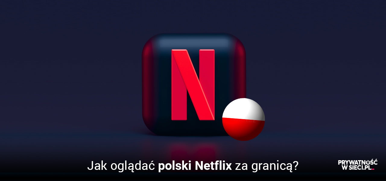 Jak oglądać Netflix Polska za granicą gdziekolwiek jesteś w 2026?